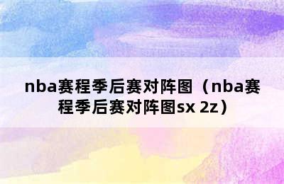 nba赛程季后赛对阵图（nba赛程季后赛对阵图sx 2z）